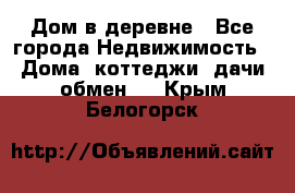 Дом в деревне - Все города Недвижимость » Дома, коттеджи, дачи обмен   . Крым,Белогорск